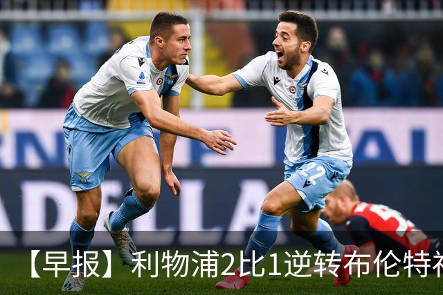 【早报】利物浦2比1逆转布伦特福德！巴萨双线全胜！