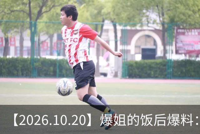 【2026.10.20】爆姐的饭后爆料：生命不止，爆料不息！