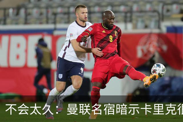 不会太久：曼联名宿暗示卡里克很快会下课