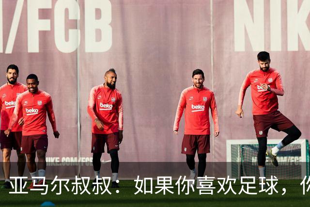 亚马尔叔叔：如果你喜欢足球，你会去看亚马尔，而不是凯恩