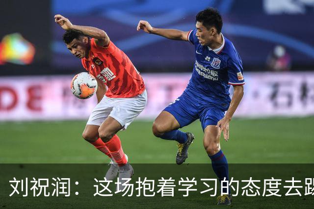 刘祝润：这场抱着学习的态度去踢的，后面希望大连能最后努力一把