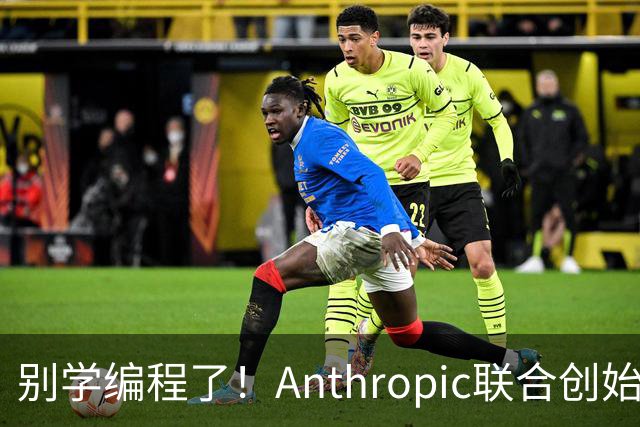 别学编程了！Anthropic联合创始人直言：代码工作快速消失 应该学弹钢琴
