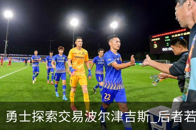 勇士探索交易波尔津吉斯 后者若无法康复可能退役