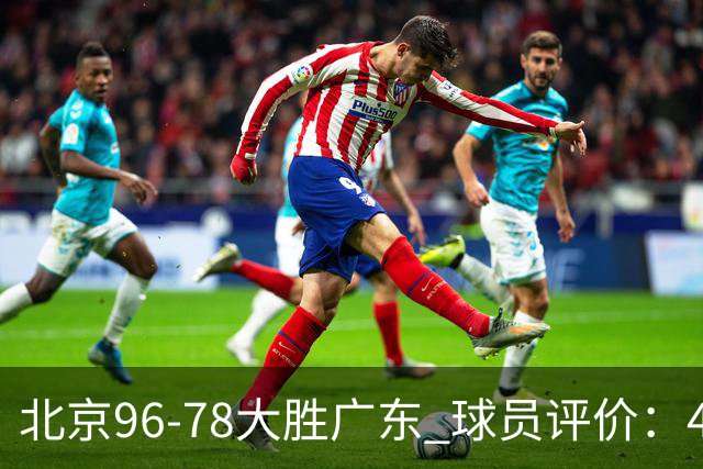 北京96-78大胜广东 球员评价：4人优秀，3人及格，3人低迷
