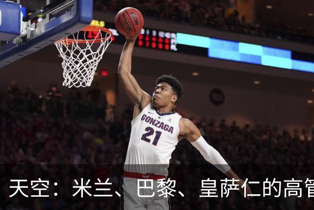 天空：米兰、巴黎、皇萨仁的高管周一将与NBA谈组建欧洲篮球联赛