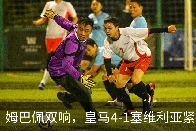 姆巴佩双响，皇马4-1塞维利亚紧追巴萨