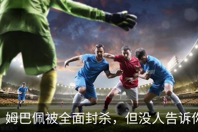 姆巴佩被全面封杀，但没人告诉你他到底说了什么，我也支持不告诉