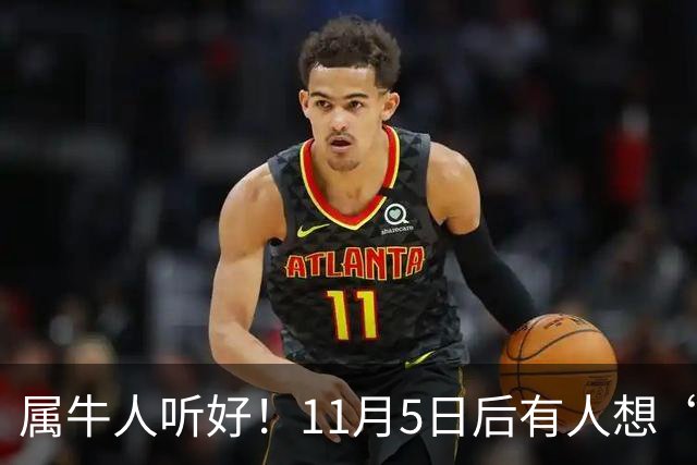 属牛人听好！11月5日后有人想“抽走你的扁担”，提前留个心眼