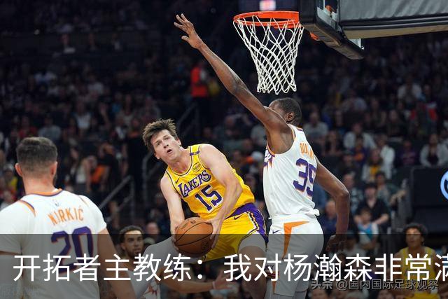 开拓者主教练：我对杨瀚森非常满意