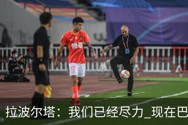 拉波尔塔：我们已经尽力 现在巴萨人最需要团结