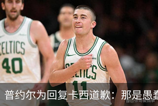 普约尔为回复卡西道歉：那是愚蠢的玩笑 有点过分了