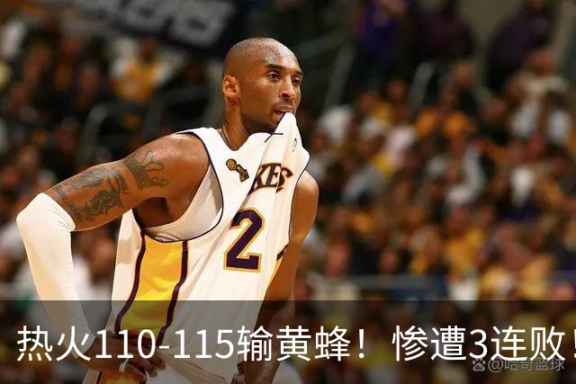 热火110-115输黄蜂！惨遭3连败！此战看到4个事实：2换8交易很值得