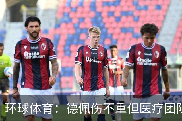 环球体育：德佩伤不重但医疗团队决定谨慎，出战圣保罗仍存疑