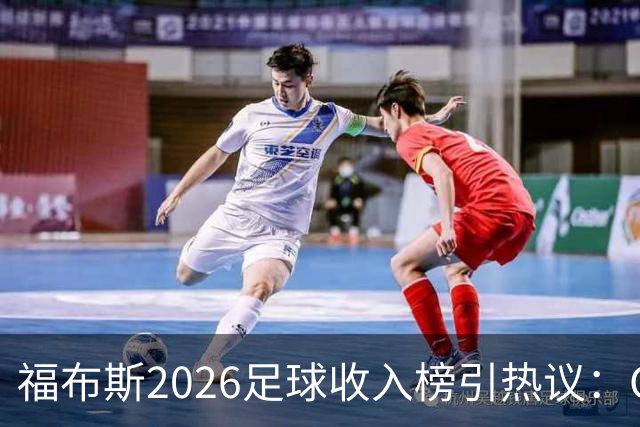 福布斯2026足球收入榜引热议：C罗3亿断层领跑，梅西紧随，哈兰德姆巴佩谁更值？