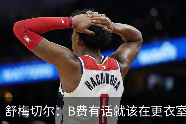舒梅切尔：B费有话就该在更衣室说，当年连坎通纳都不能越线