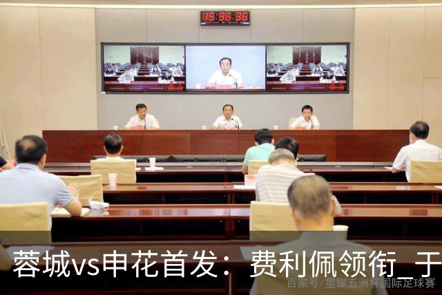 蓉城vs申花首发：费利佩领衔 于汉超、韦世豪替补