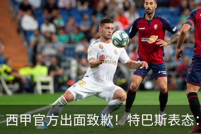 西甲官方出面致歉！特巴斯表态：不能让个人行为毁掉多年合作