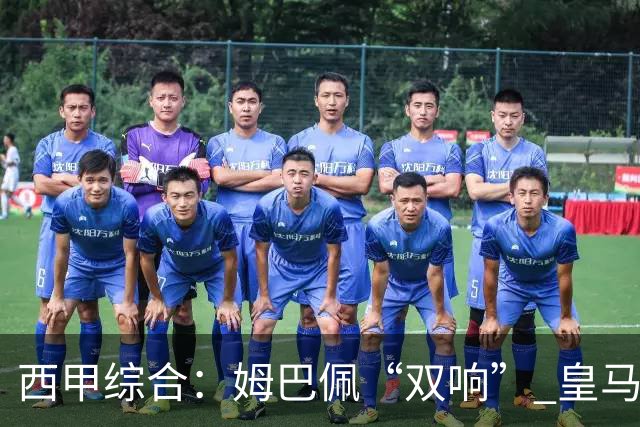 西甲综合：姆巴佩“双响” 皇马大胜塞维利亚重返积分榜前三