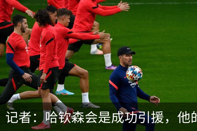 记者：哈钦森会是成功引援，他的加盟说明米兰在转会上有眼光