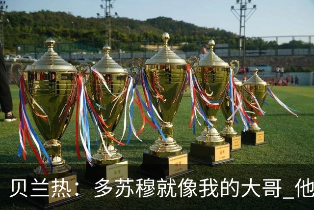 贝兰热：多苏穆就像我的大哥 他一直在推着我进步
