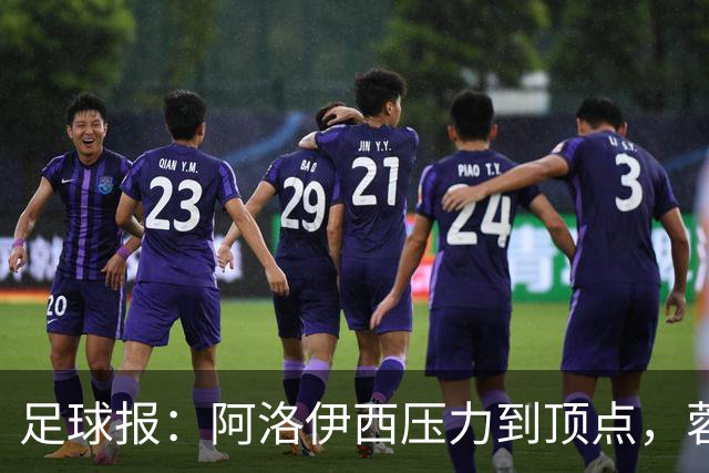 足球报：阿洛伊西压力到顶点，蓉城全队上下明白客战海港输不起