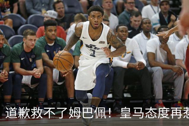 道歉救不了姆巴佩！皇马态度再惹众怒，整个法国球员都将被牵连