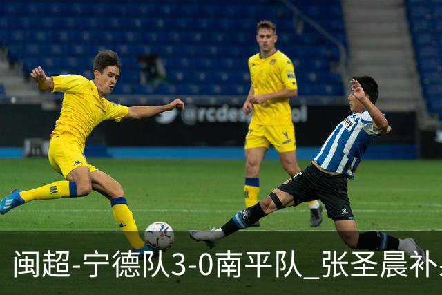 闽超-宁德队3-0南平队 张圣晨补射破门刘凯杰双响张华浩黄油手