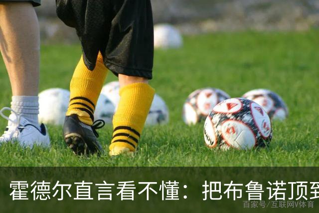 霍德尔直言看不懂：把布鲁诺顶到锋线是“震惊”的安排