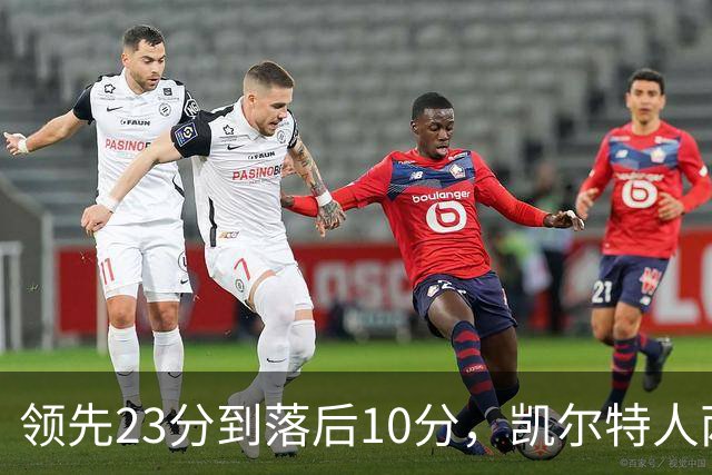 领先23分到落后10分，凯尔特人两分钟被活塞打崩