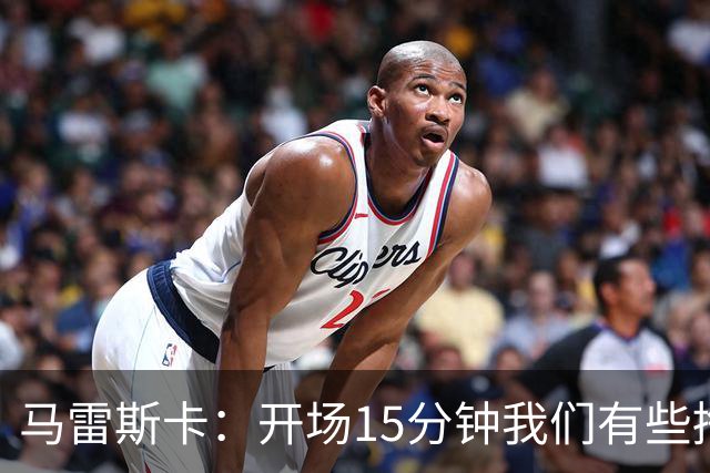 马雷斯卡：开场15分钟我们有些挣扎，因为对手没按预期来踢