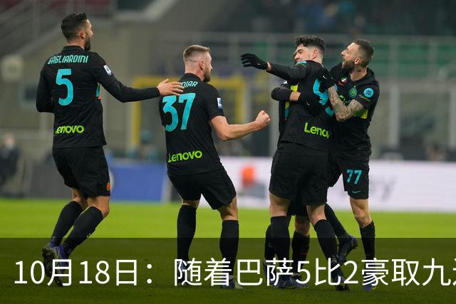 10月18日：随着巴萨5比2豪取九连胜，稳坐榜首，马竞绝杀，西甲积分榜出炉