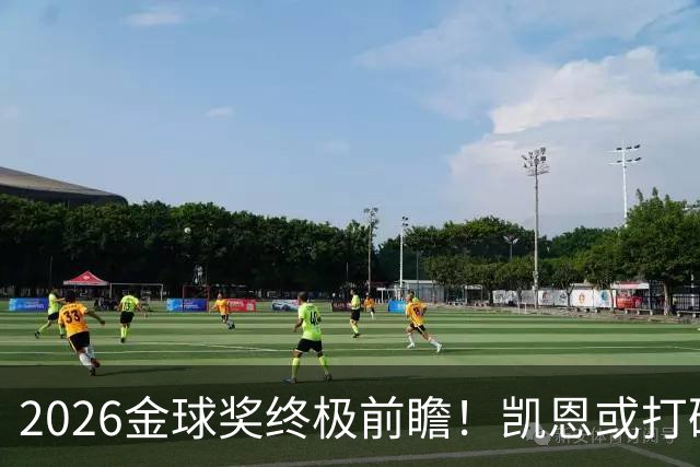 2026金球奖终极前瞻！凯恩或打破传统，姆总梅西难逃陪跑命运