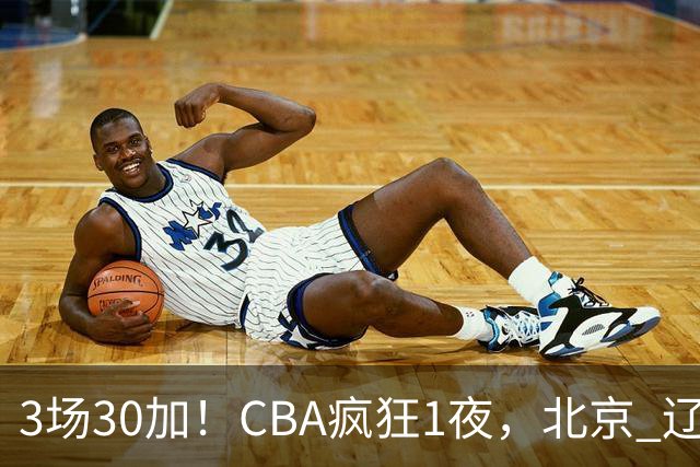 3场30加！CBA疯狂1夜，北京 辽宁4连胜，深圳33分惨败，最新积分榜