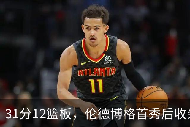 31分12篮板，伦德博格首秀后收到麦迪安东尼的建议