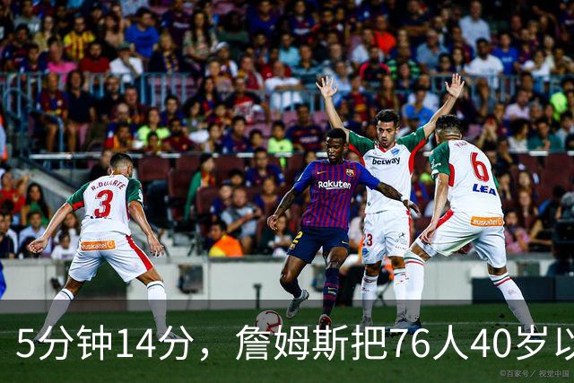 5分钟14分，詹姆斯把76人40岁以上得分纪录从4分改写