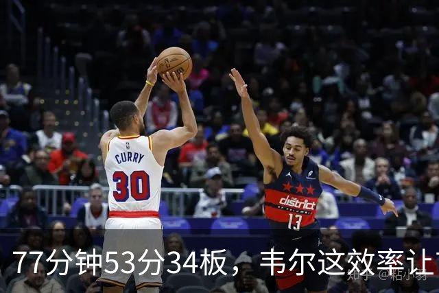 77分钟53分34板，韦尔这效率让首发中锋尴尬了