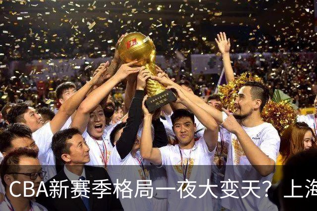 CBA新赛季格局一夜大变天？上海北京四川争冠：广东已跌至降级区了？