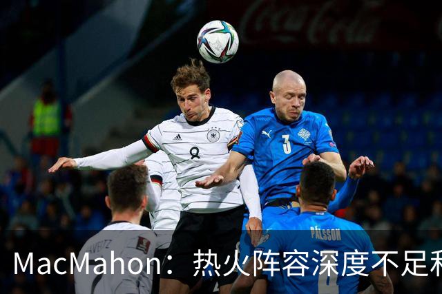 MacMahon：热火阵容深度不足&缺持球创造能力 光靠字母哥很难争冠