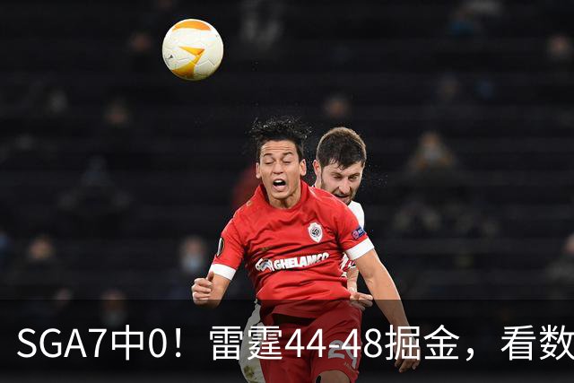 SGA7中0！雷霆44-48掘金，看数据：你就是头号罪人！